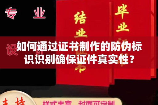 印江如何通过证书制作的防伪标识识别确保证件真实性？