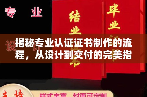 印江揭秘专业认证证书制作的流程，从设计到交付的完美指南