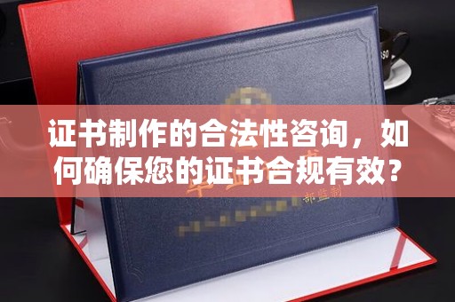 印江证书制作的合法性咨询，如何确保您的证书合规有效？