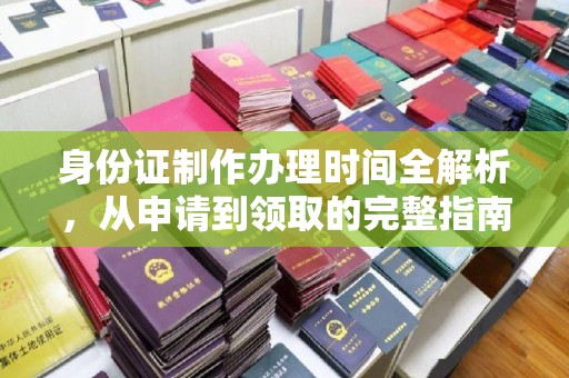 印江身份证制作办理时间全解析，从申请到领取的完整指南