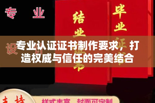 印江专业认证证书制作要求，打造权威与信任的完美结合