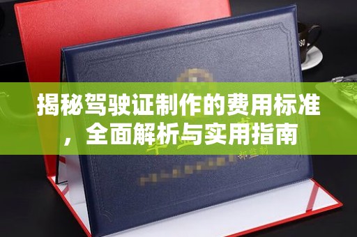 印江揭秘驾驶证制作的费用标准，全面解析与实用指南