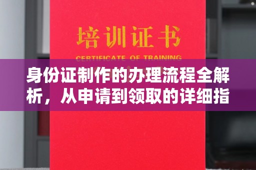印江身份证制作的办理流程全解析，从申请到领取的详细指南