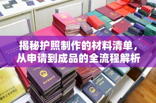 印江揭秘护照制作的材料清单，从申请到成品的全流程解析