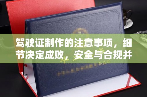 印江驾驶证制作的注意事项，细节决定成败，安全与合规并重