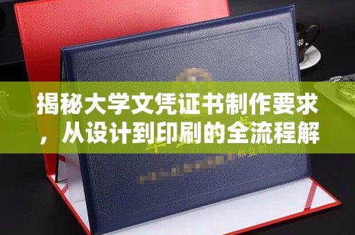 印江揭秘大学文凭证书制作要求，从设计到印刷的全流程解析
