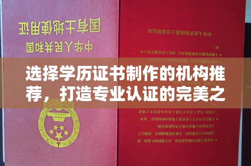 印江选择学历证书制作的机构推荐，打造专业认证的完美之选