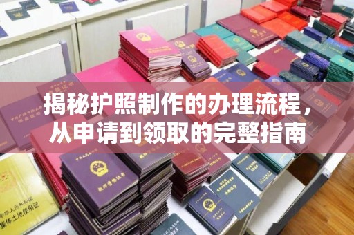 印江揭秘护照制作的办理流程，从申请到领取的完整指南