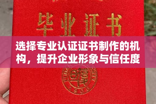 印江选择专业认证证书制作的机构，提升企业形象与信任度