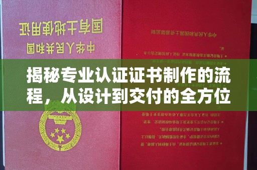 印江揭秘专业认证证书制作的流程，从设计到交付的全方位指南
