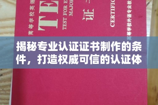 印江揭秘专业认证证书制作的条件，打造权威可信的认证体系