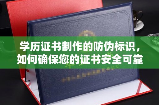印江学历证书制作的防伪标识，如何确保您的证书安全可靠？
