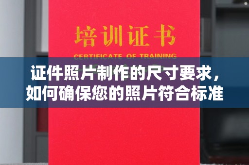 印江证件照片制作的尺寸要求，如何确保您的照片符合标准？