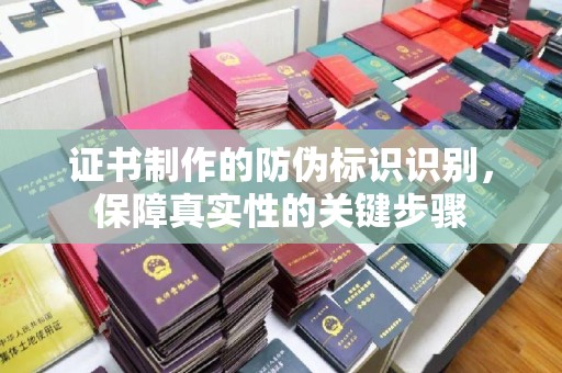 印江证书制作的防伪标识识别，保障真实性的关键步骤