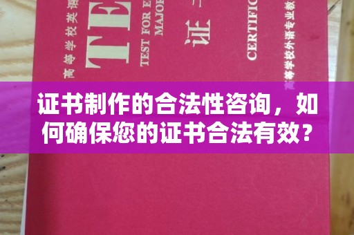 印江证书制作的合法性咨询，如何确保您的证书合法有效？