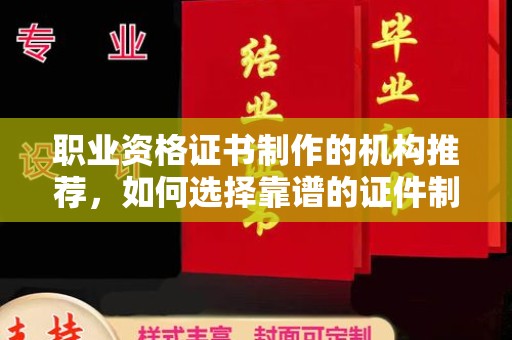 印江职业资格证书制作的机构推荐，如何选择靠谱的证件制作公司？