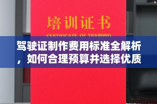 印江驾驶证制作费用标准全解析，如何合理预算并选择优质服务？
